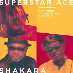 Superstar Ace - Shakara Ft. DJ Jimmy Jatt, Zlatan